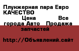 Плунжерная пара Евро 2 КАЧЕСТВО WP10, WD615 (X170-010S) › Цена ­ 1 400 - Все города Авто » Продажа запчастей   